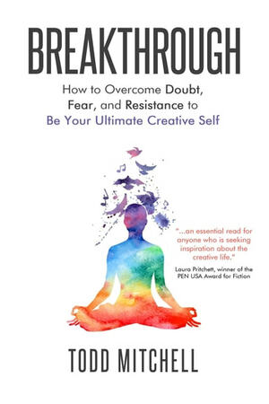 Breakthrough:  How to Overcome Doubt, Fear and Resistance to Be Your Ultimate Creative Self by Todd Mitchell