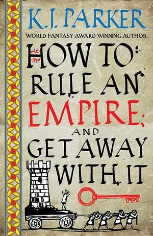 How to Rule an Empire and Get Away with It by K.J. Parker