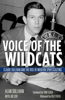 Voice of the Wildcats: Claude Sullivan and the Rise of Modern Sportscasting by Alan Sullivan, Joe Cox