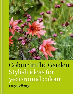 Colour in the Garden: Stylish Ideas for Year-Round Colour by Lucy Bellamy