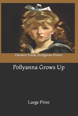 Pollyanna Grows Up: Large Print by Eleanor Emily Hodgman Porter