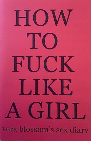 How To Fuck Like A Girl: vera blossom's sex diary by Vera Blossom
