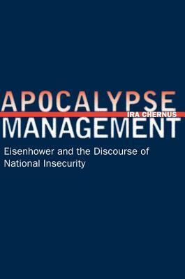 Apocalypse Management: Eisenhower and the Discourse of National Insecurity by Ira Chernus