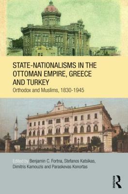 State-Nationalisms in the Ottoman Empire, Greece and Turkey: Orthodox and Muslims, 1830-1945 by 