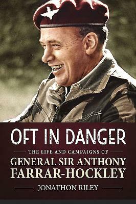 'oft in Danger': The Life and Campaigns of General Sir Anthony Farrar-Hockley by Jonathon Riley