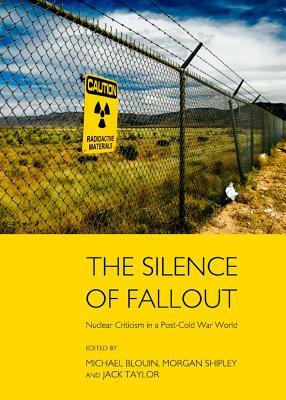 The Silence of Fallout: Nuclear Criticism in a Post-Cold War World by Morgan Shipley