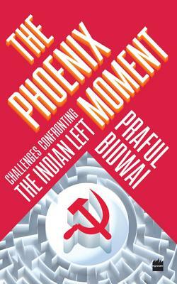 The Phoenix Moment: Challenges Confronting the Indian Left by Praful Bidwai