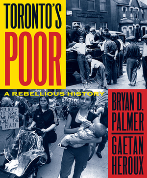 Toronto's Poor: A Rebellious History by Bryan D. Palmer