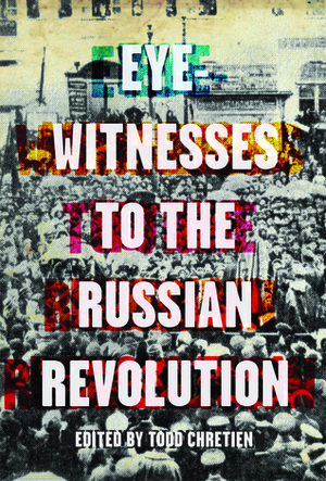Eyewitnesses to the Russian Revolution by Todd Chretien