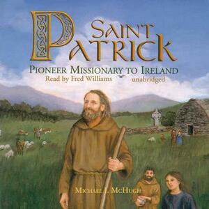 Saint Patrick: Pioneer Missionary to Ireland by Michael J. McHugh