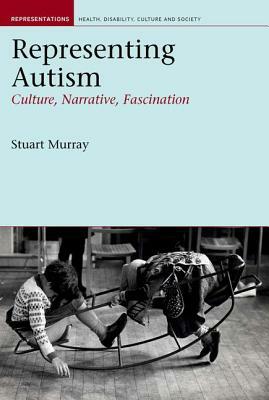 Representing Autism: Culture, Narrative, Fascination by Stuart Murray
