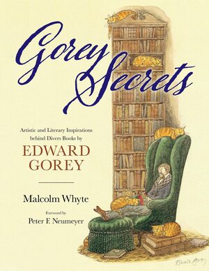 Gorey Secrets: Artistic and Literary Inspirations behind Divers Books by Edward Gorey by Malcolm Whyte