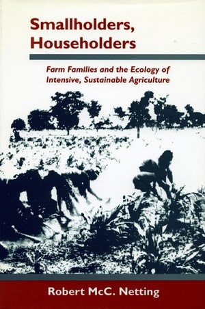 Smallholders, Householders: Farm Families and the Ecology of Intensive, Sustainable Agriculture by Robert Netting