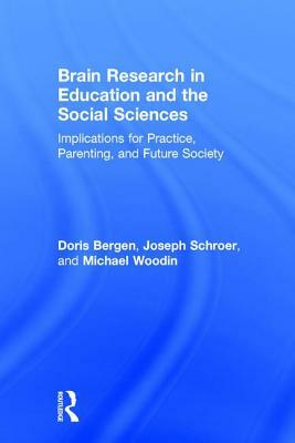 Brain Research in Education and the Social Sciences: Implications for Practice, Parenting, and Future Society by Joseph Schroer, Michael Woodin, Doris Bergen