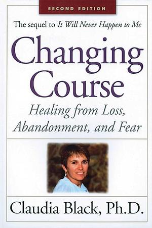 Changing Course: Healing from Loss, Abandonment and Fear by Claudia Black, Claudia Black