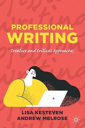 Professional Writing: Creative and Critical Approaches by Lisa Kesteven, Andrew Melrose