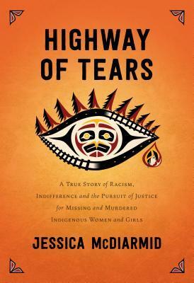 Highway of Tears: A True Story of Racism, Indifference and the Pursuit of Justice for Missing and Murdered Indigenous Women and Girls by Jessica McDiarmid