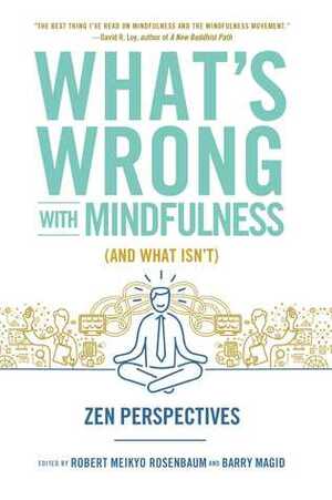 What's Wrong with Mindfulness (And What Isn't): Zen Perspectives by Robert Rosenbaum, Barry Magid