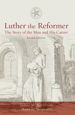 Luther the Reformer: The Story of the Man and His Career, Second Edition by Hans H. Wiersma, James M. Kittelson