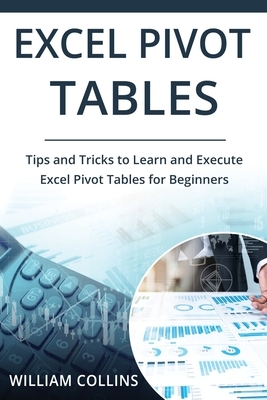 Excel Pivot Tables: Tips and Tricks to Learn and Execute in Excel for Pivot Tables for Beginners by William Collins