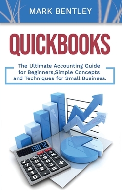 Quickbooks: The Ultimate Accounting Guide for Beginners, Simple Concepts and Techniques for Small Business by Mark Bentley