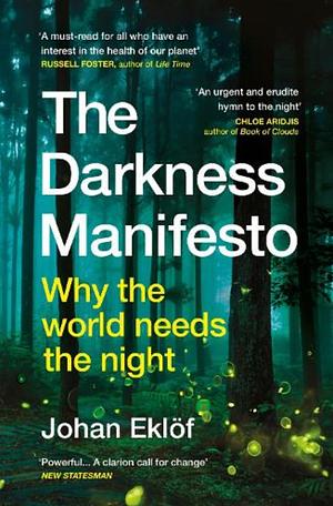 The Darkness Manifesto: How Light Pollution Threatens the Ancient Rhythms of Life by Johan Eklöf