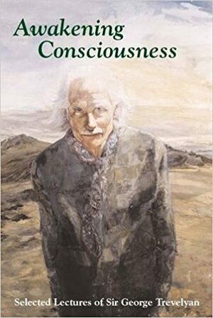 Awakening Consciousness: Selected Lectures of Sir George Trevelyan by George Trevelyan, Keith Armstrong