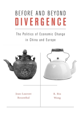 Before and Beyond Divergence: The Politics of Economic Change in China and Europe by R. Bin Wong, Jean-Laurent Rosenthal