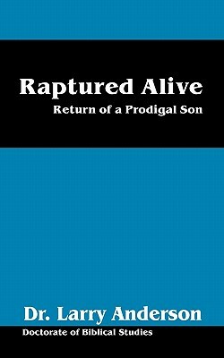 Raptured Alive: Return of a Prodigal Son by Larry Anderson