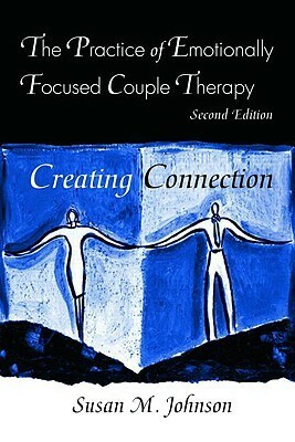 The Practice of Emotionally Focused Couple Therapy: Creating Connection by Sue Johnson