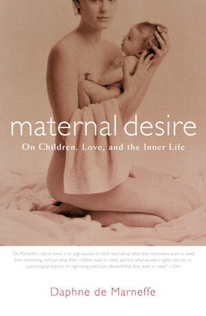 Maternal Desire: On Children, Love, and the Inner Life by Daphne de Marneffe