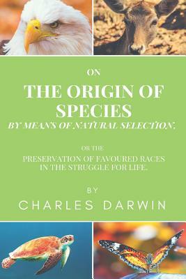 On the Origin of Species by Means of Natural Selection, or the Preservation of Favoured Races in the Struggle for Life by Charles Darwin