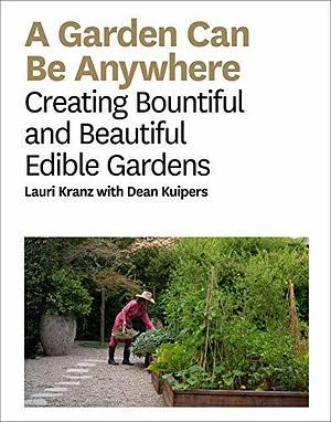 A Garden Can Be: Creating Bountiful and Beautiful Edible Gardens by Dean Kuipers, Lauri Kranz, Lauri Kranz