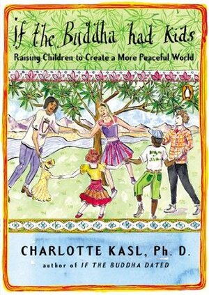 If the Buddha Had Kids: Raising Children to Create a More Peaceful World by Charlotte Kasl