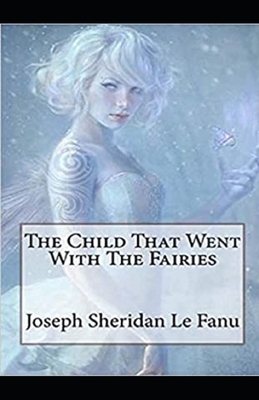 The Child That Went With The Fairies Illustrated by J. Sheridan Le Fanu