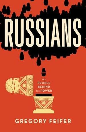 Russians: The People behind the Power by Gregory Feifer, Gregory Feifer