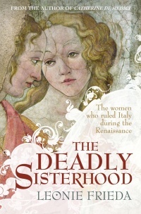 The Deadly Sisterhood: A story of Women, Power and Intrigue in the Italian Renaissance by Leonie Frieda