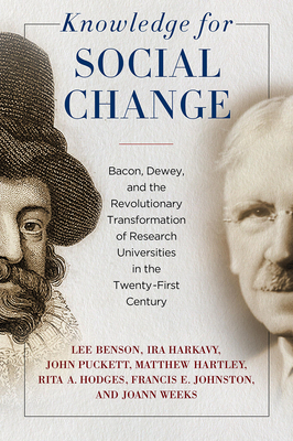 Knowledge for Social Change: Bacon, Dewey, and the Revolutionary Transformation of Research Universities in the Twenty-First Century by Ira Harkavy, Lee Benson, John Puckett