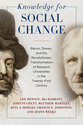 Knowledge for Social Change: Bacon, Dewey, and the Revolutionary Transformation of Research Universities in the Twenty-First Century by Lee Benson, John Puckett, Ira Harkavy