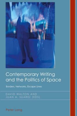 Contemporary Writing and the Politics of Space; Borders, Networks, Escape Lines by 