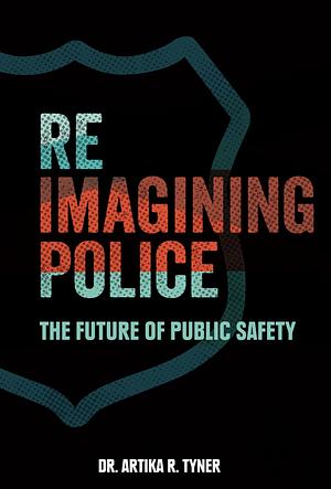 Reimagining Police by Dr. Artika R. Tyner