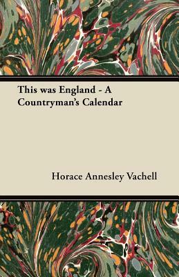 This was England - A Countryman's Calendar by Horace Annesley Vachell