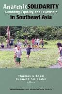 Anarchic Solidarity: Autonomy, Equality, and Fellowship in Southeast Asia by Thomas Gibson, Kenneth Sillander