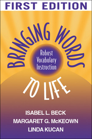 Bringing Words to Life: Robust Vocabulary Instruction by Margaret G. McKeown, Isabel L. Beck, Linda Kucan