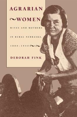 Agrarian Women: Wives and Mothers in Rural Nebraska, 1880-1940 by Deborah Fink