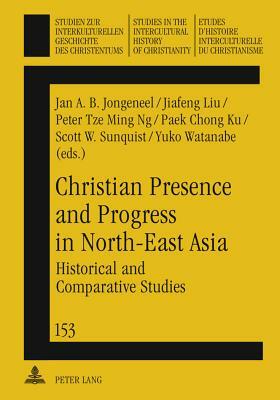 Christian Presence and Progress in North-East Asia: Historical and Comparative Studies by 