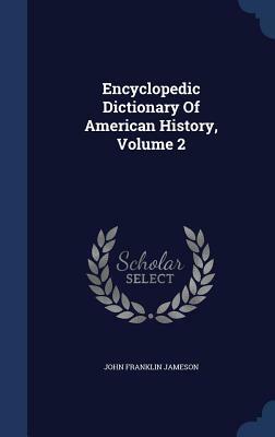 Encyclopedic Dictionary of American History, Volume 2 by John Franklin Jameson