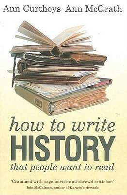 How to Write History That People Want to Read by Ann Curthoys, Ann McGrath