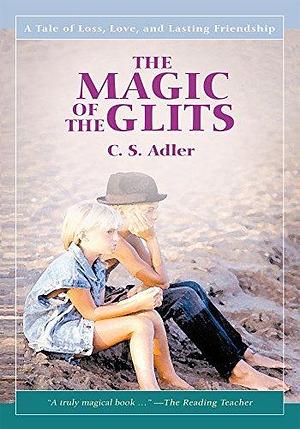 The Magic of the Glits: A Tale of Loss, Love, and Lasting Friendship by C.S. Adler, C.S. Adler