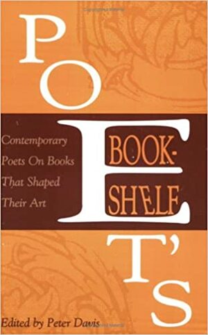 Poet's Bookshelf: Contemporary Poets On Books That Shaped Their Art by Peter Davis